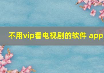 不用vip看电视剧的软件 app